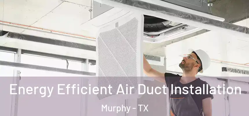 Energy Efficient Air Duct Installation Murphy - TX